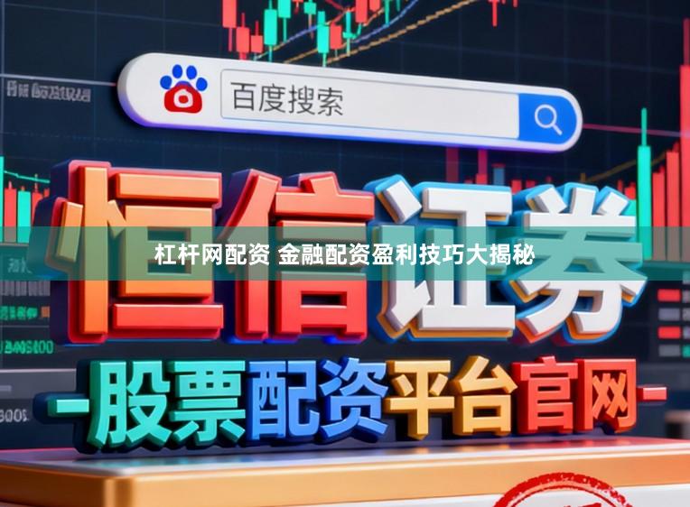 杠杆网配资 金融配资盈利技巧大揭秘