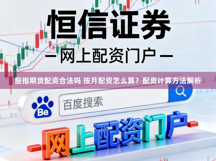 股指期货配资合法吗 按月配资怎么算？配资计算方法解析