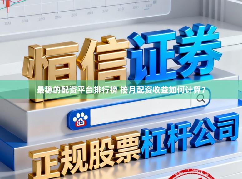 最稳的配资平台排行榜 按月配资收益如何计算？