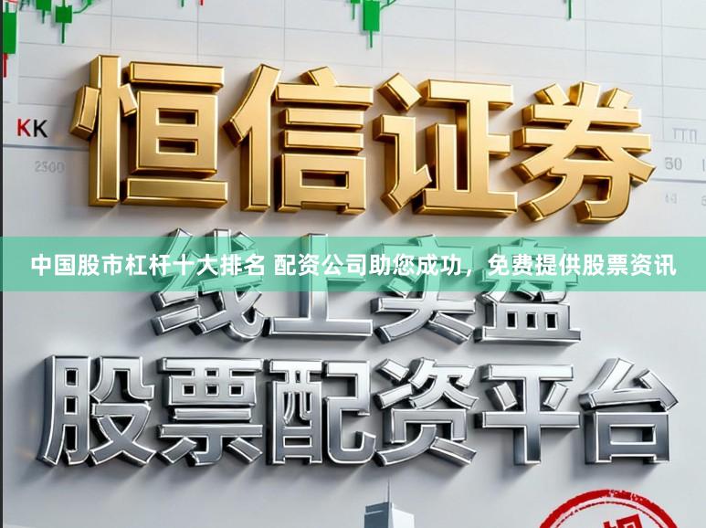 中国股市杠杆十大排名 配资公司助您成功，免费提供股票资讯