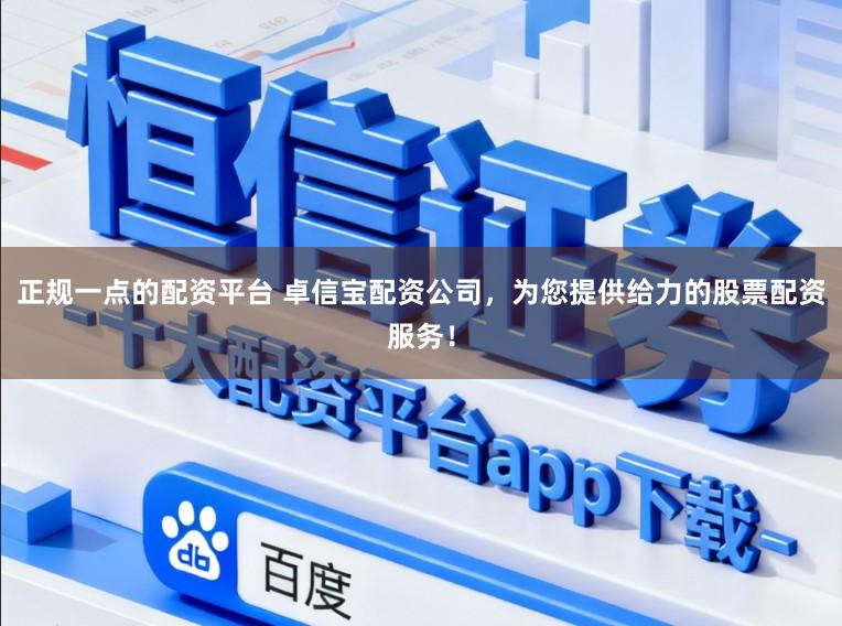 正规一点的配资平台 卓信宝配资公司，为您提供给力的股票配资服务！