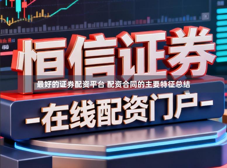 最好的证券配资平台 配资合同的主要特征总结