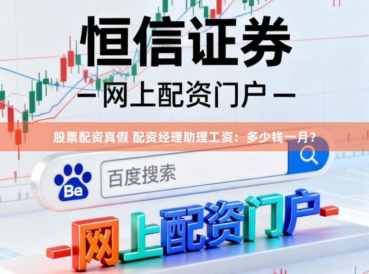 股票配资真假 配资经理助理工资：多少钱一月？