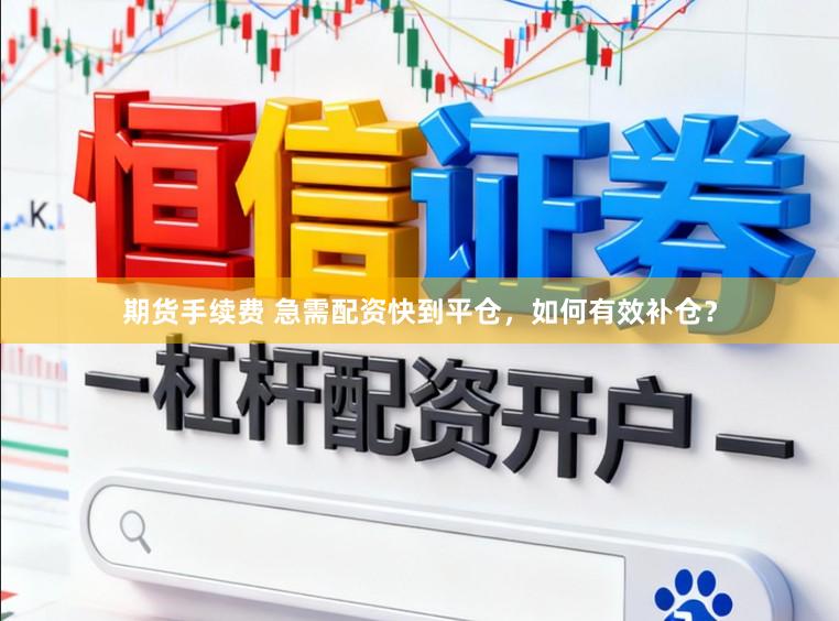 期货手续费 急需配资快到平仓，如何有效补仓？