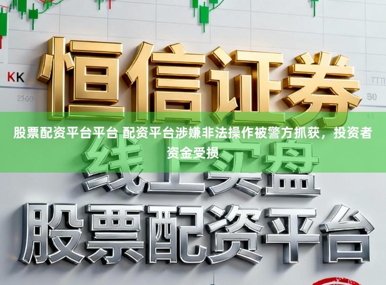 股票配资平台平台 配资平台涉嫌非法操作被警方抓获，投资者资金受损