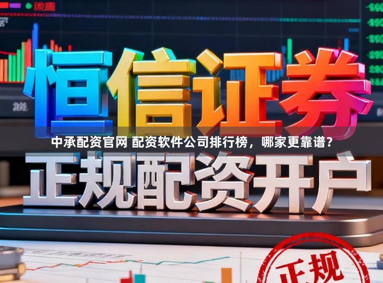 中承配资官网 配资软件公司排行榜，哪家更靠谱？