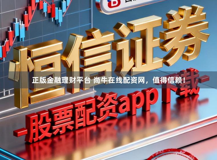 正版金融理财平台 尚牛在线配资网，值得信赖！