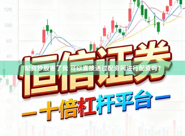 配资炒股害了我 可以直接通过配资网进行配资吗？