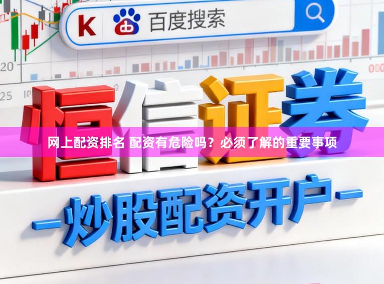 网上配资排名 配资有危险吗？必须了解的重要事项