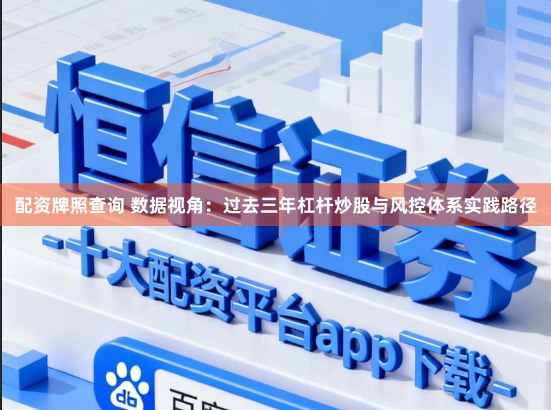 配资牌照查询 数据视角：过去三年杠杆炒股与风控体系实践路径