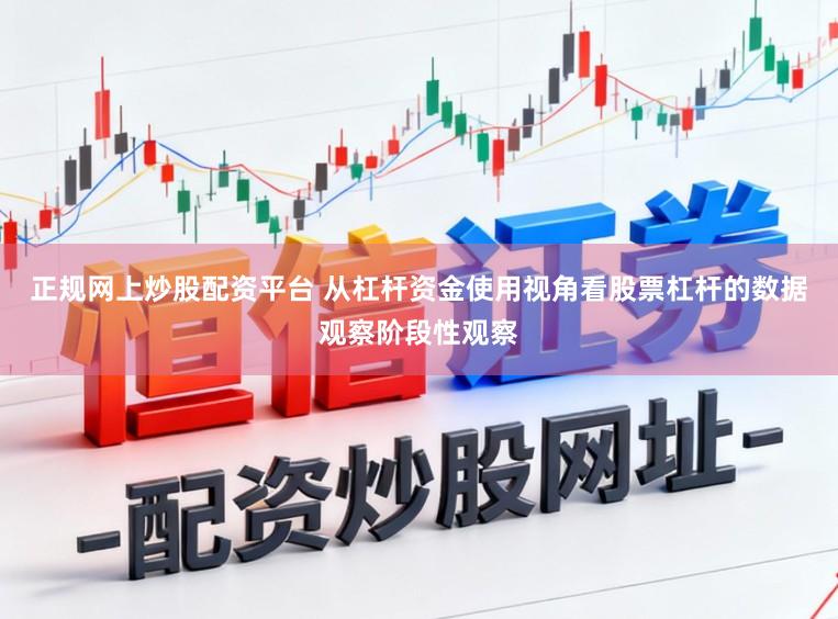 正规网上炒股配资平台 从杠杆资金使用视角看股票杠杆的数据观察阶段性观察