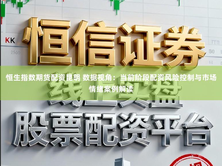 恒生指数期货配资昆明 数据视角：当前阶段配资风险控制与市场情绪案例解读