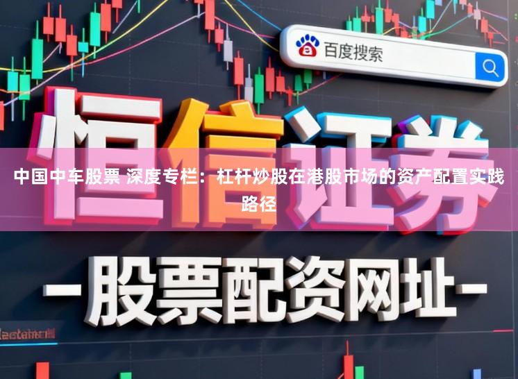 中国中车股票 深度专栏：杠杆炒股在港股市场的资产配置实践路径