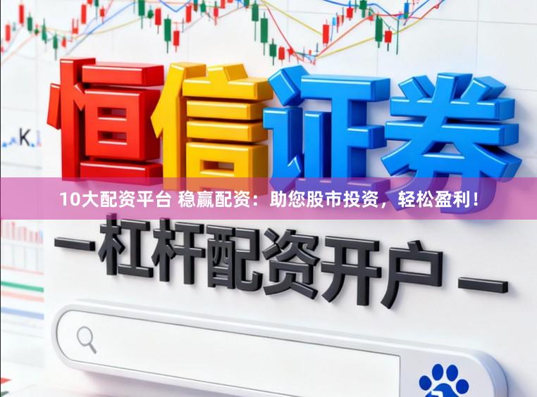 10大配资平台 稳赢配资：助您股市投资，轻松盈利！