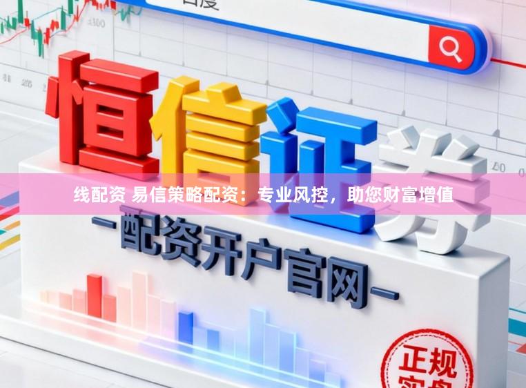 线配资 易信策略配资：专业风控，助您财富增值