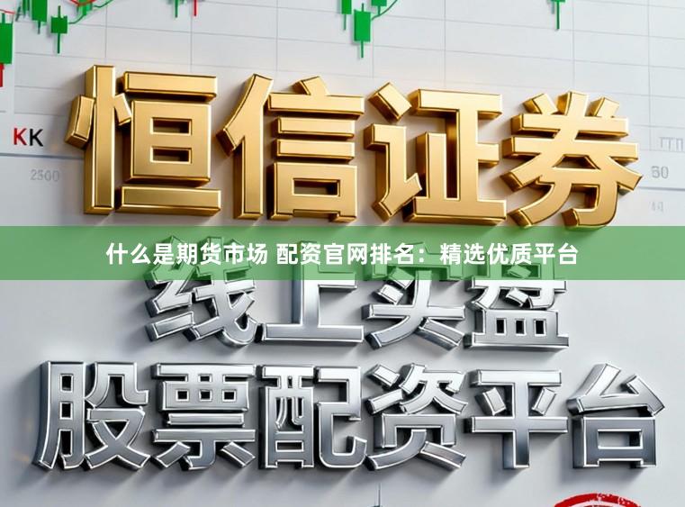 什么是期货市场 配资官网排名：精选优质平台