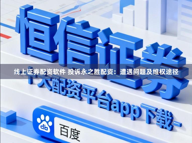 线上证券配资软件 投诉永之胜配资：遭遇问题及维权途径