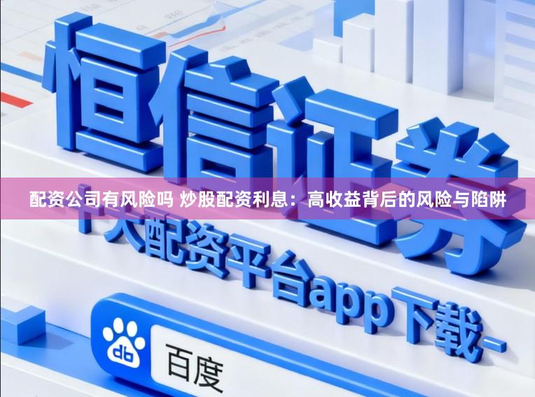 配资公司有风险吗 炒股配资利息：高收益背后的风险与陷阱